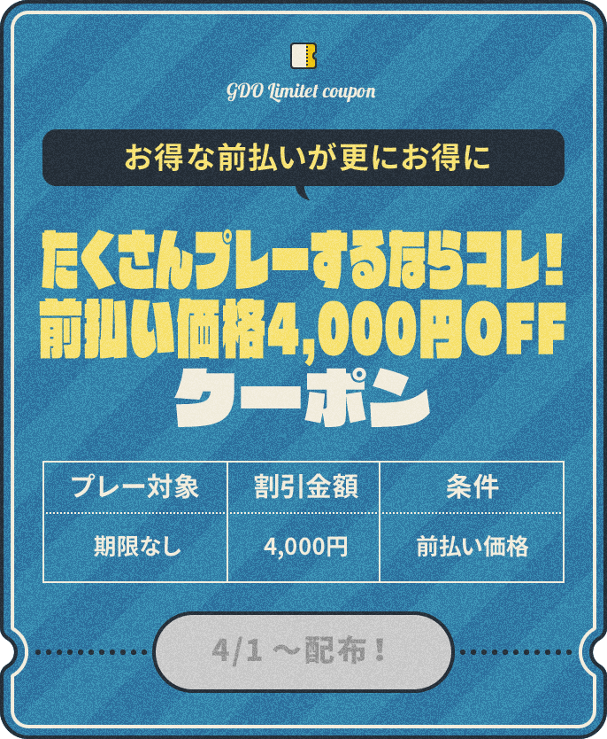 お得な前払いが更にお得に　たくさんプレーするならコレ！前払い価格4,000円OFF　プレー対象：期限なし、割引金額：¥4,000、条件：前払い価格
