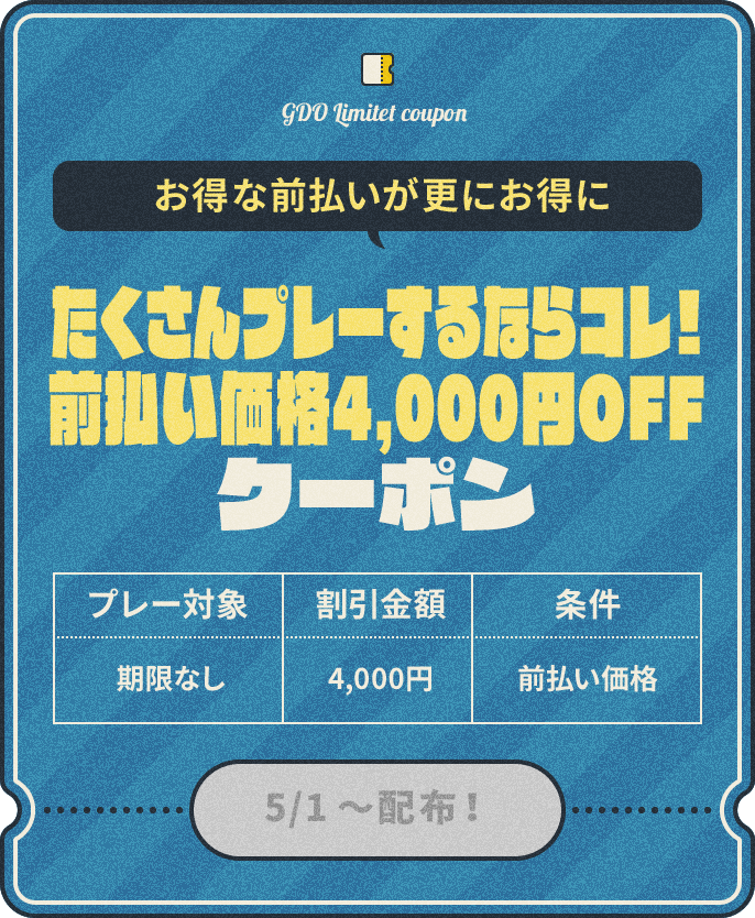 お得な前払いが更にお得に　たくさんプレーするならコレ！前払い価格4,000円OFFクーポン　プレー対象：期限なし、割引金額：4,000円、条件：前払い価格