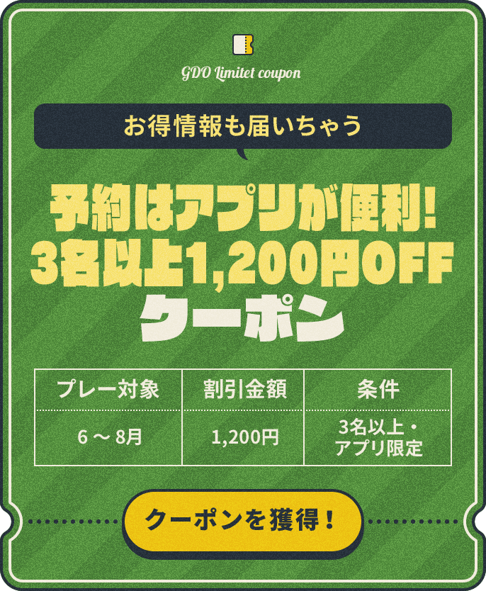 お得情報も届いちゃう 予約はアプリが便利!3名以上1,200円OFFクーポン プレー対象:6~8月、割引金額:1,200円、条件:3名以上・アプリ限定 クーポンを獲得!