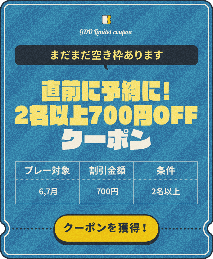 まだまだ空き枠あります 直前に予約に!2名以上700円OFFクーポン プレー対象:6,7月、割引金額:700円、条件:2名以上 クーポンを獲得!