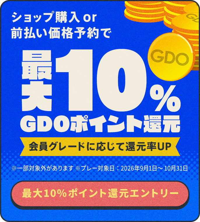 ショップ購入 or 前払い価格予約で最大10%GDOポイント還元 会員グレードに応じて還元率UP ※TRYSHOT・買取は対象外 ※プレー対象日:2026年9月1日~10月31日 最大10%ポイント還元エントリー