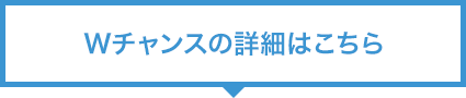Wチャンスの詳細はこちら