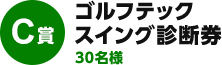 C賞：ゴルフテック　スイング診断券