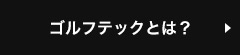 ゴルフテックとは？