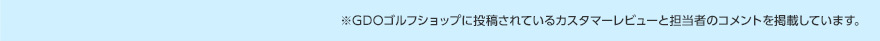 ※GDOゴルフショップに投稿されているカスタマーレビューと担当者のコメントを掲載しています。