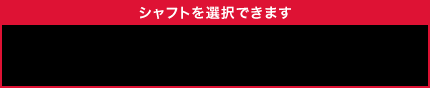 シャフトを選択できます