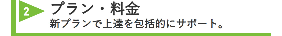 2 プラン・料金 新プランで上達を包括的にサポート。