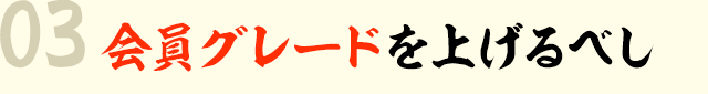 03 会員グレードを上げるべし