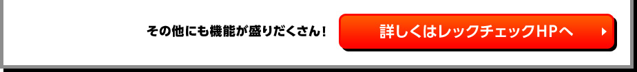 その他にも機能が盛りだくさん！詳しくはレックチェックHPへ