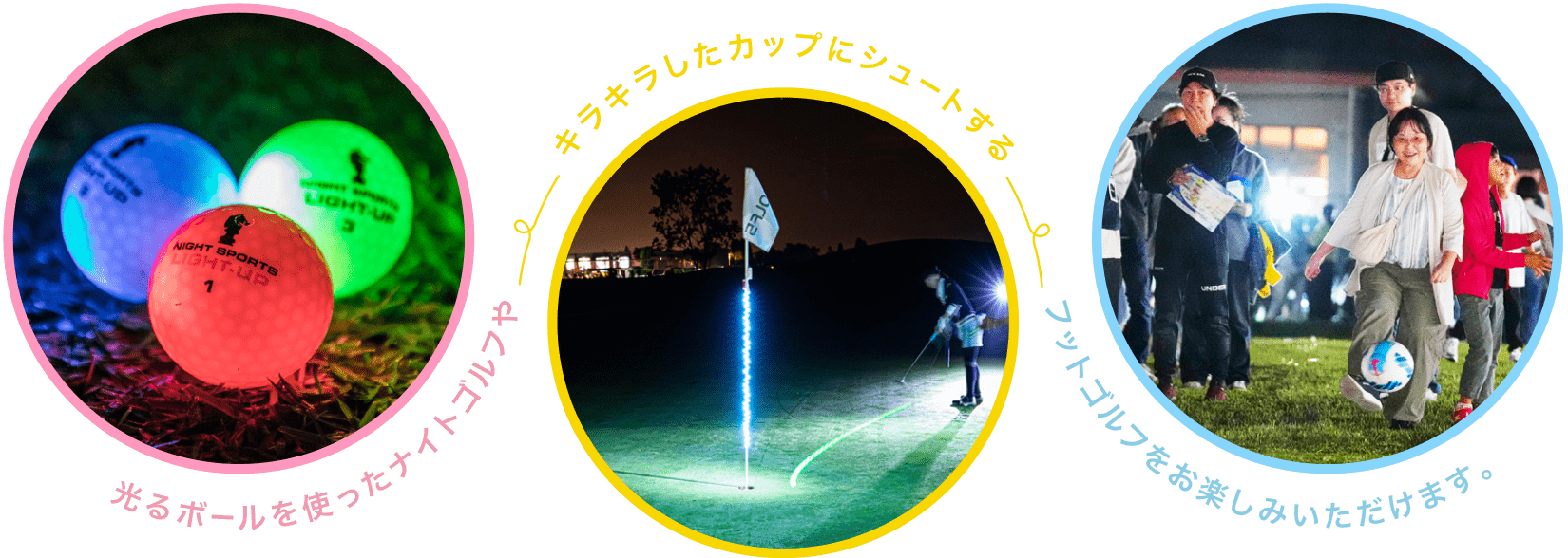 光るボールを使ったナイトゴルフや、キラキラしたカップにシュートするフットゴルフをお楽しみいただけます。