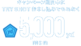 キャンペーン期間中にTRY SHOTお申し込みでもれなく5,000ydPRESENT