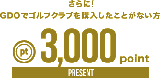 さらに！GDOでゴルフクラブを購入したことがない方3,000pointPRESENT