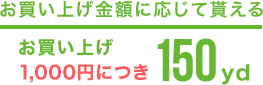 お買い上げ金額に応じて貰えるお買い上げ1,000円につき150yd