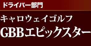 [ドライバー部門]キャロウェイゴルフ GBBエピックスター