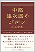 中部銀次郎のゴルフ　～(１)心之巻～