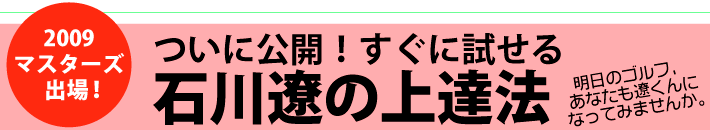 ついに公開！すぐに試せる石川遼の上達法