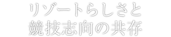 リゾートらしさと競技志向の共存