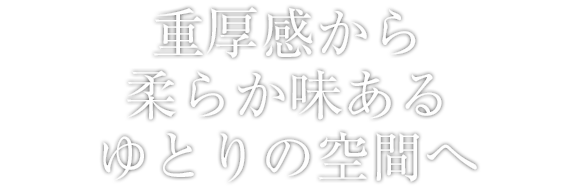 重厚感から柔らか味あるゆとりの空間へ