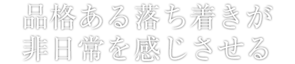 品格ある落ち着きが非日常を感じさせる