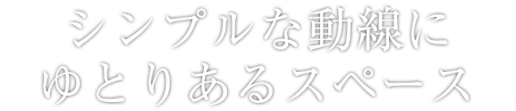 シンプルな動線にゆとりあるスペース