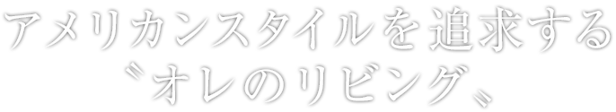 アメリカンスタイルを追求する〝オレのリビング〟