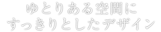 ゆとりある空間にすっきりとしたデザイン