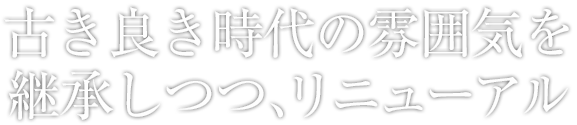 古き良き時代の雰囲気を継承しつつ、リニューアル