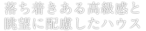 落ち着きある高級感と眺望に配慮したハウス