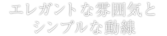 エレガントな雰囲気とシンプルな動線