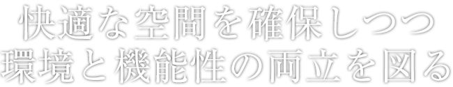 快適な空間を確保しつつ環境と機能性の両立を図る