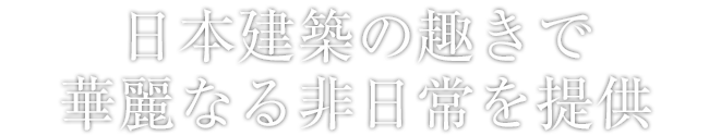 日本建築の趣きで華麗なる非日常を提供