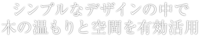 シンプルなデザインの中で木の温もりと空間を有効活用