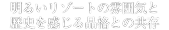 明るいリゾートの雰囲気と歴史を感じる品格との共存