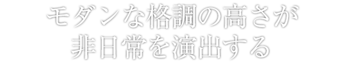 モダンな格調の高さが非日常を演出する