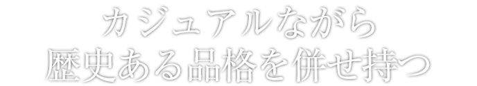 カジュアルながら歴史ある品格を併せ持つ