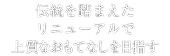 伝統を踏まえたリニューアルで上質なおもてなしを目指す
