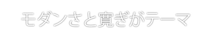 モダンさと寛ぎがテーマ