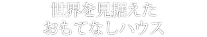 世界を見据えたおもてなしハウス