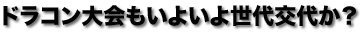 ドラコン大会もいよいよ世代交代か？