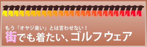 もう「オヤジ臭い」とは言わせない！街でも着たい、ゴルフウェア