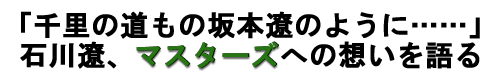 「千里の道もの坂本遼のように……」石川遼、マスターズへの想いを語る