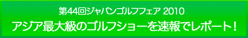 アジア最大級のゴルフショーを速報でレポート！
