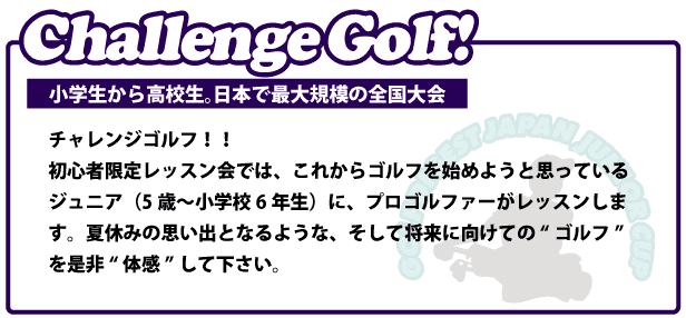 初心者限定レッスン会では、これからゴルフを始めようと思っているジュニア（5歳～小学校6年生）に、プロゴルファーがレッスンします。夏休みの思い出となるような、そして将来に向けての“ゴルフ”を是非“体感”して下さい。