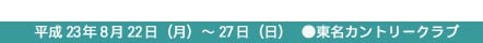 平成23年8月22日～27日（土）●東名カントリークラブ