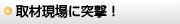 取材現場に突撃！