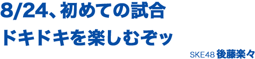 8/24、初めての試合 ドキドキを……楽しむぞッ