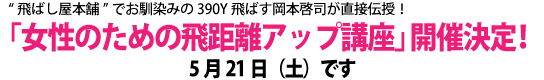 '飛ばし屋本舗'でお馴染みの390Y飛ばす岡本啓司が直接伝授！「女性のための飛距離アップ講座」開催決定！