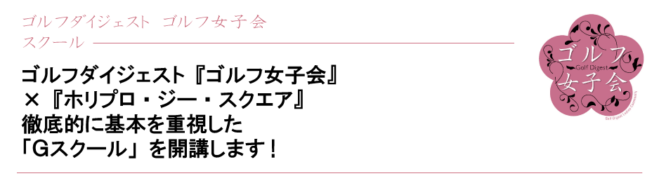 ゴルフダイジェスト『ゴルフ女子会』×『ホリプロ・ジー・スクエア』徹底的に基本を重視した「Ｇスクール」を開講します!