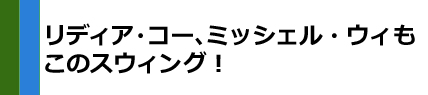 リディア・コー、ミッシェル・ウィもこのスウィング