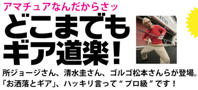アマチュアなんだからさッ どこまでも ギア道楽！ 所ジョージさん、清水圭さん、ゴルゴ松本さんらが登場。「お洒落とギア」、ハッキリ言って“プロ級”です！